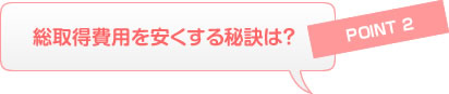Point2 総取得費用を安くする秘訣は?