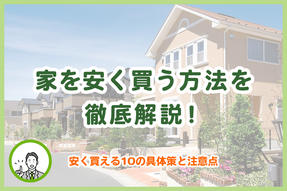 家を安く買う方法を徹底解説！安く買える10の具体策と注意点