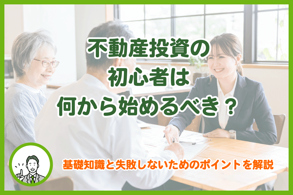 不動産投資の初心者は何から始めるべき？基礎知識と失敗しないためのポイントを解説
